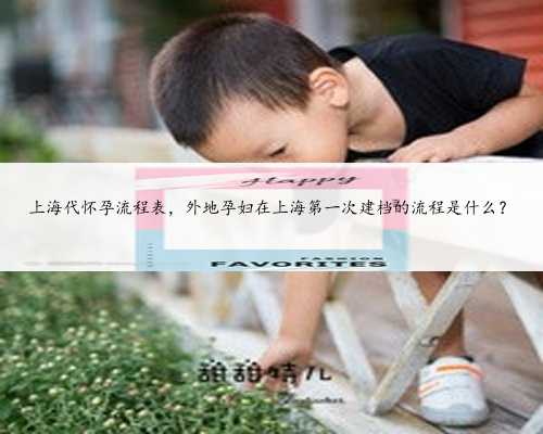 上海代怀孕流程表，外地孕妇在上海第一次建档的流程是什么？