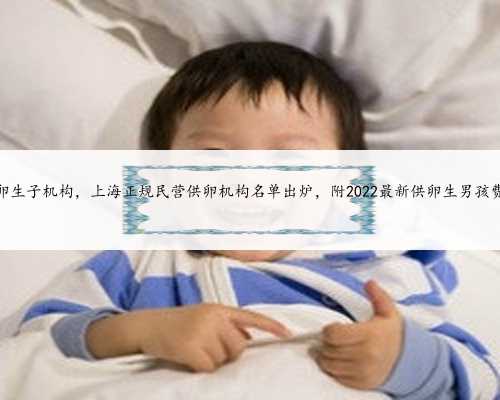 上海供卵生子机构，上海正规民营供卵机构名单出炉，附2022最新供卵生男孩费