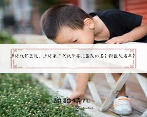 上海代怀医院，上海第三代试管婴儿医院排名？附医院名单？