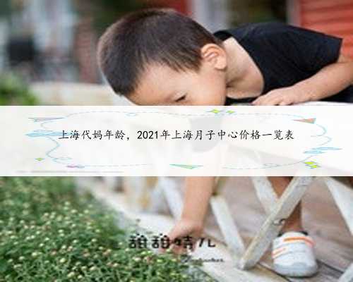 上海代妈年龄，2021年上海月子中心价格一览表