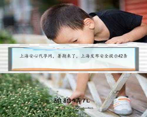 上海安心代孕网，暑期来了，上海发布安全提示42条