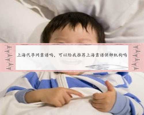 上海代孕网靠谱吗，可以给我推荐上海靠谱供卵机构吗