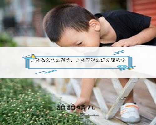 上海怎么代生孩子，上海市准生证办理流程
