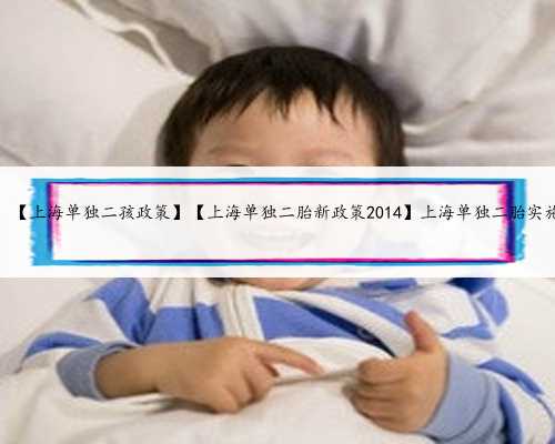 急找上海代妈，【上海单独二孩政策】【上海单独二胎新政策2014】上海单独二