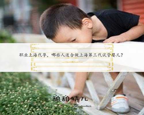 <b>职业上海代孕，哪些人适合做上海第三代试管婴儿？</b>