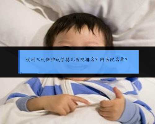 杭州三代供卵试管婴儿医院排名？附医院名单？