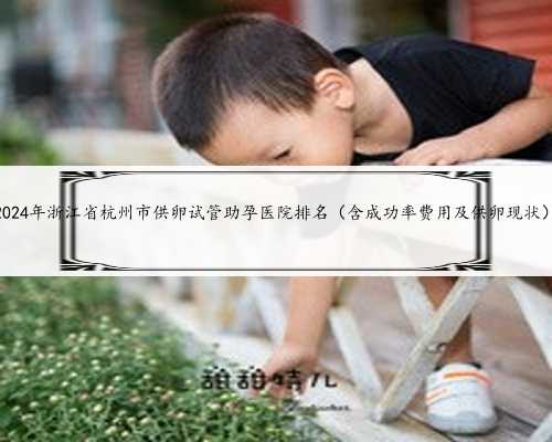 2024年浙江省杭州市供卵试管助孕医院排名（含成功率费用及供卵现状）