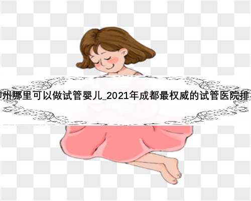 柳州哪里可以做试管婴儿_2021年成都最权威的试管医院排名