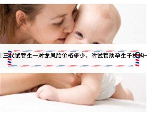 深圳三代试管生一对龙凤胎价格多少，附试管助孕生子机构一览